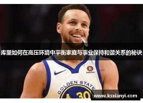 库里如何在高压环境中平衡家庭与事业保持和谐关系的秘诀