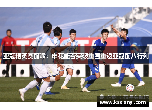 亚冠精英赛前瞻：申花能否突破重围重返亚冠前八行列