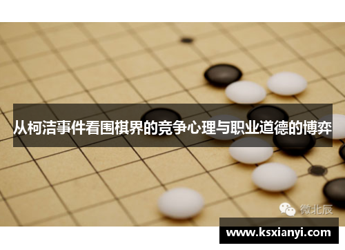 从柯洁事件看围棋界的竞争心理与职业道德的博弈