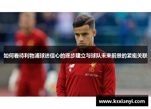 如何看待利物浦球迷信心的逐步建立与球队未来前景的紧密关联