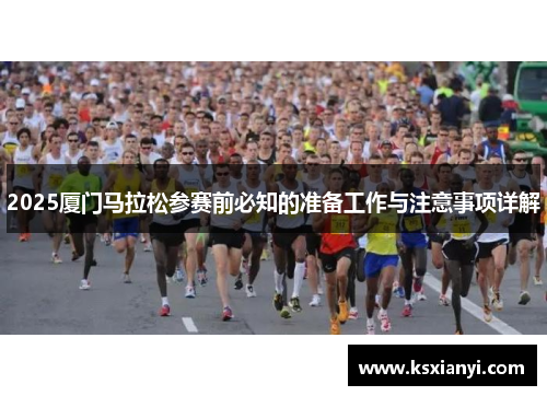 2025厦门马拉松参赛前必知的准备工作与注意事项详解