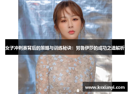 女子冲刺赛背后的策略与训练秘诀：努鲁伊莎的成功之道解析