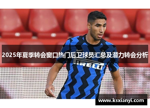 2025年夏季转会窗口热门后卫球员汇总及潜力转会分析