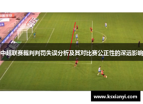 中超联赛裁判判罚失误分析及其对比赛公正性的深远影响