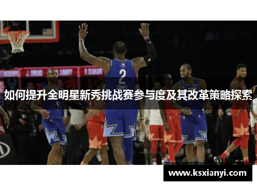 如何提升全明星新秀挑战赛参与度及其改革策略探索