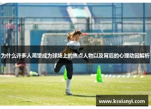 为什么许多人渴望成为球场上的焦点人物以及背后的心理动因解析