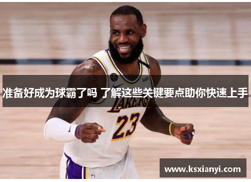 准备好成为球霸了吗 了解这些关键要点助你快速上手