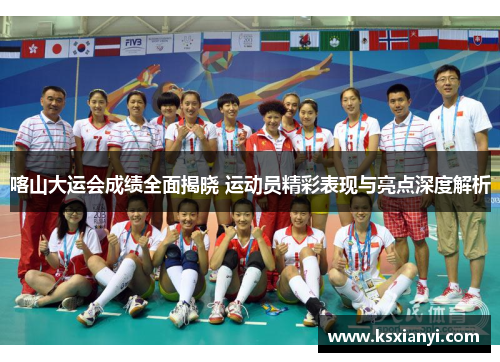 喀山大运会成绩全面揭晓 运动员精彩表现与亮点深度解析