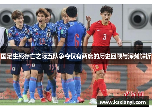 国足生死存亡之际五队争夺仅有两席的历史回顾与深刻解析