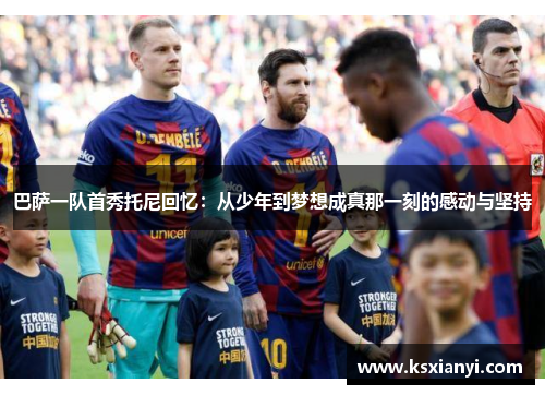 巴萨一队首秀托尼回忆：从少年到梦想成真那一刻的感动与坚持