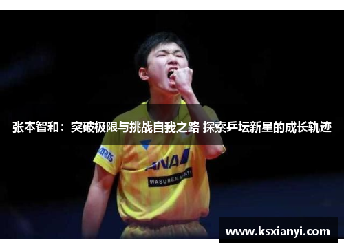 张本智和：突破极限与挑战自我之路 探索乒坛新星的成长轨迹