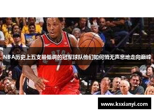 NBA历史上五支最低调的冠军球队他们如何悄无声息地走向巅峰