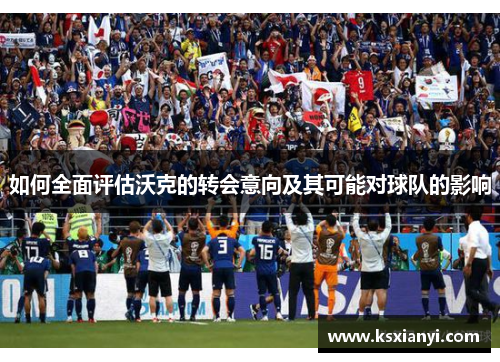 如何全面评估沃克的转会意向及其可能对球队的影响