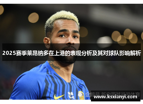 2025赛季莱昂纳多在上港的表现分析及其对球队影响解析