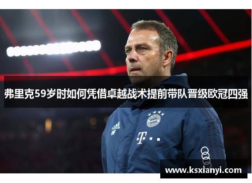 弗里克59岁时如何凭借卓越战术提前带队晋级欧冠四强