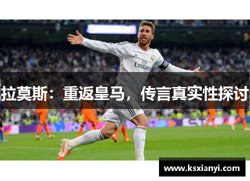 拉莫斯：重返皇马，传言真实性探讨