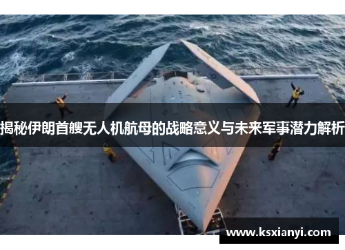 揭秘伊朗首艘无人机航母的战略意义与未来军事潜力解析