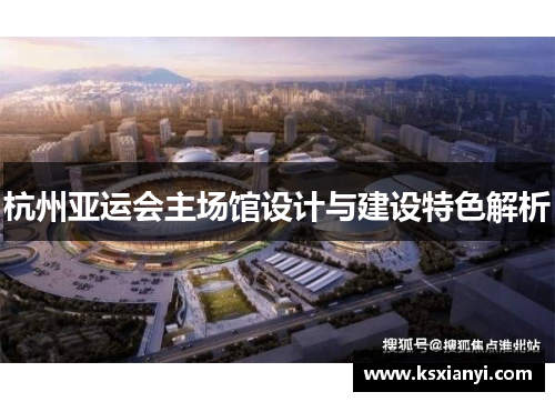 杭州亚运会主场馆设计与建设特色解析