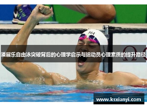 潘展乐自由泳突破背后的心理学启示与运动员心理素质的提升路径