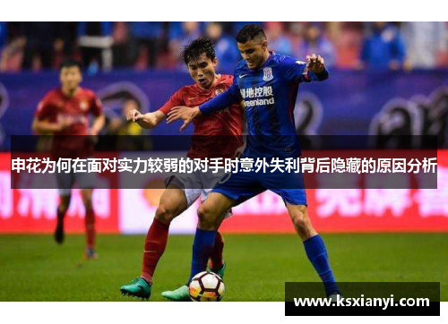 申花为何在面对实力较弱的对手时意外失利背后隐藏的原因分析