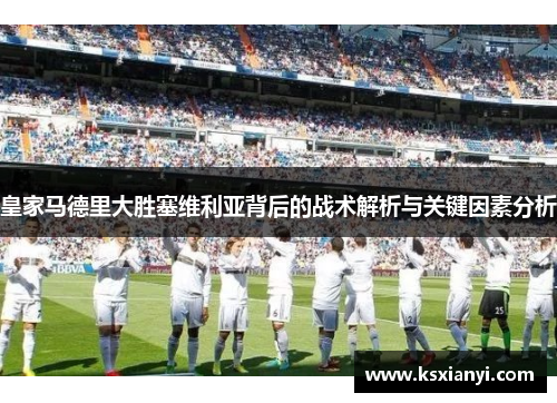 皇家马德里大胜塞维利亚背后的战术解析与关键因素分析
