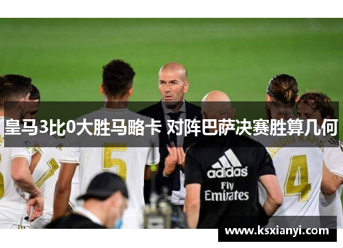 皇马3比0大胜马略卡 对阵巴萨决赛胜算几何