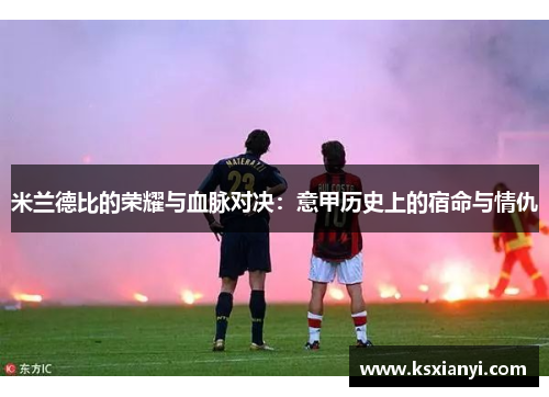 米兰德比的荣耀与血脉对决：意甲历史上的宿命与情仇