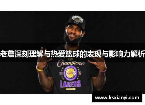 老詹深刻理解与热爱篮球的表现与影响力解析