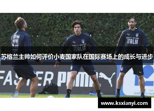 苏格兰主帅如何评价小麦国家队在国际赛场上的成长与进步