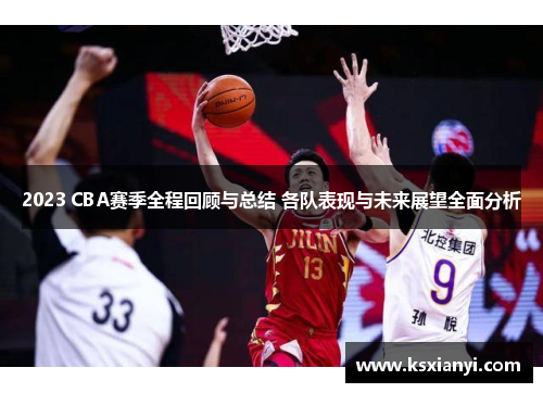 2023 CBA赛季全程回顾与总结 各队表现与未来展望全面分析