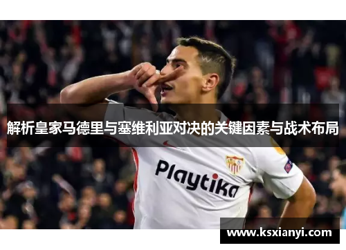 解析皇家马德里与塞维利亚对决的关键因素与战术布局