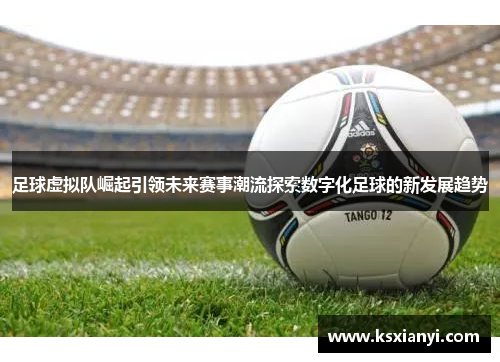 足球虚拟队崛起引领未来赛事潮流探索数字化足球的新发展趋势