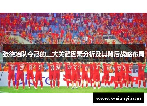 张德培队夺冠的三大关键因素分析及其背后战略布局