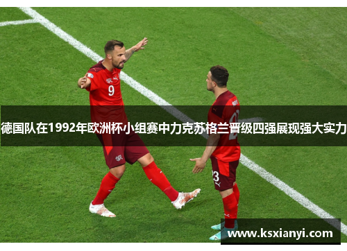 德国队在1992年欧洲杯小组赛中力克苏格兰晋级四强展现强大实力