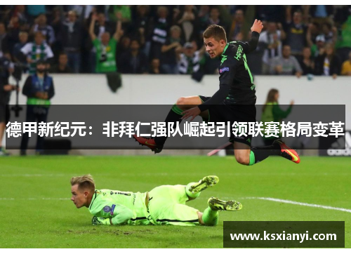 德甲新纪元：非拜仁强队崛起引领联赛格局变革