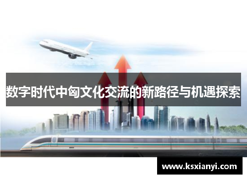 数字时代中匈文化交流的新路径与机遇探索